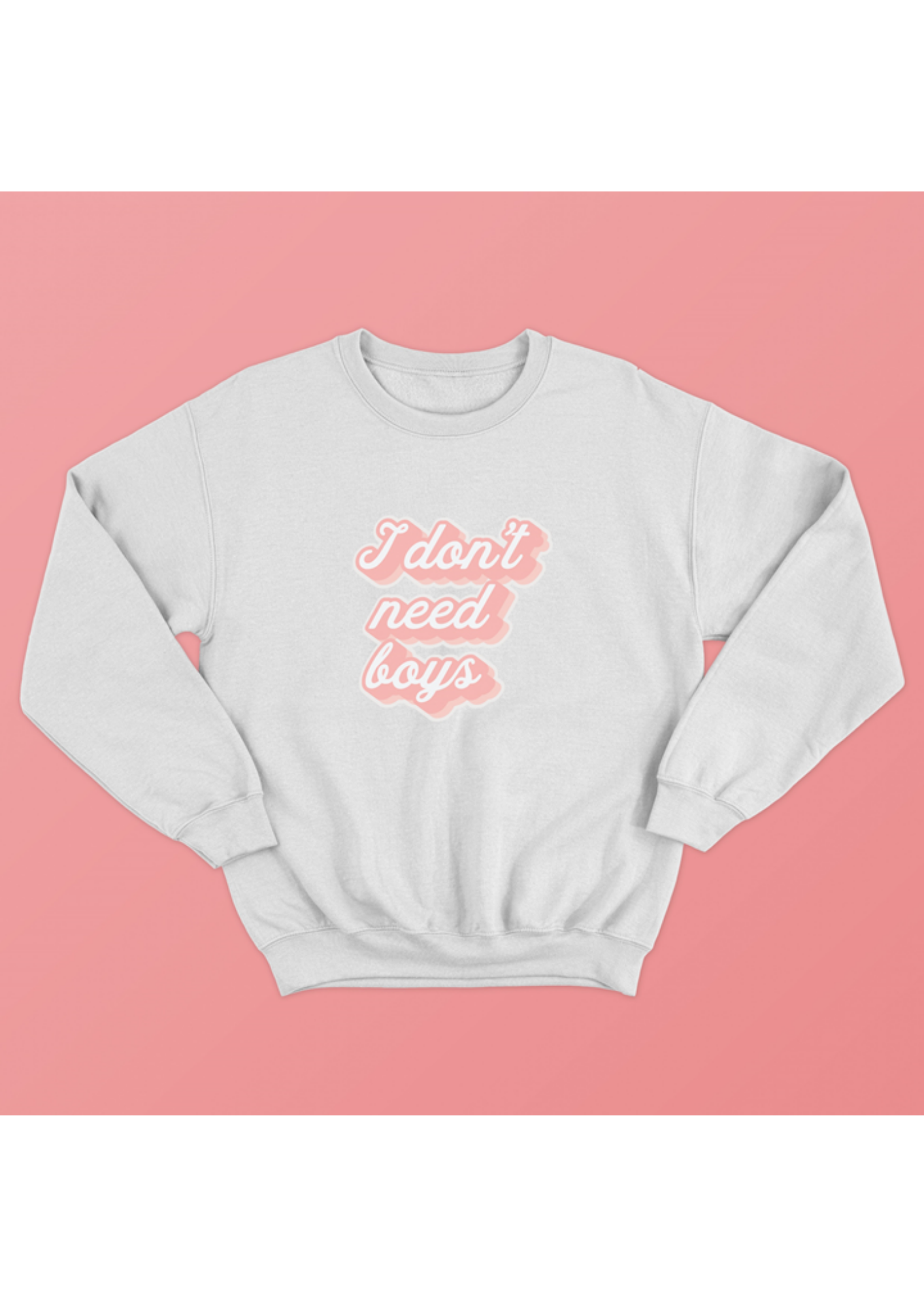 white " I don't need boys" crew neck sweatshirt over pink background